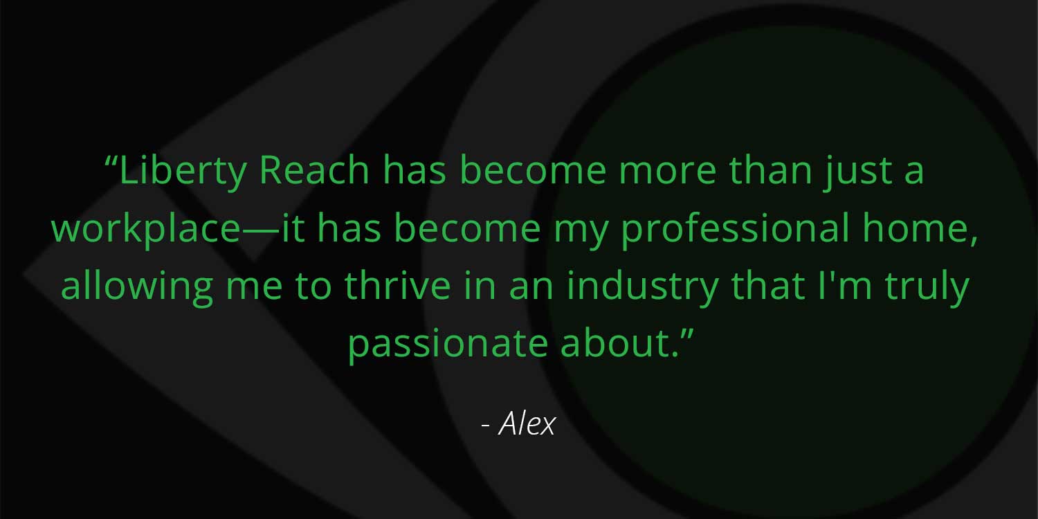 Alex Staff Spotlight quote "Liberty Reach has become more than just a workplace—it has become my professional home, allowing me to thrive in an industry that I'm truly passionate about."